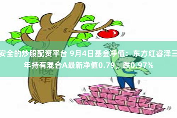 安全的炒股配资平台 9月4日基金净值：东方红睿泽三年持有混合A最新净值0.79，跌0.97%