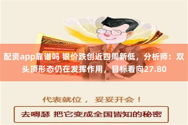 配资app靠谱吗 银价跌创近四周新低，分析师：双头顶形态仍在发挥作用，目标看向27.80