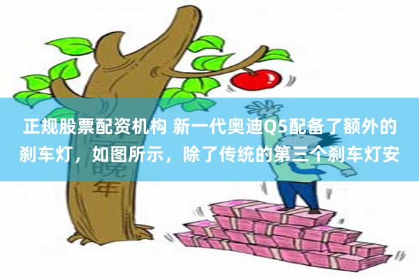 正规股票配资机构 新一代奥迪Q5配备了额外的刹车灯，如图所示，除了传统的第三个刹车灯安