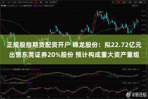 正规股指期货配资开户 锦龙股份：拟22.72亿元出售东莞证券20%股份 预计构成重大资产重组