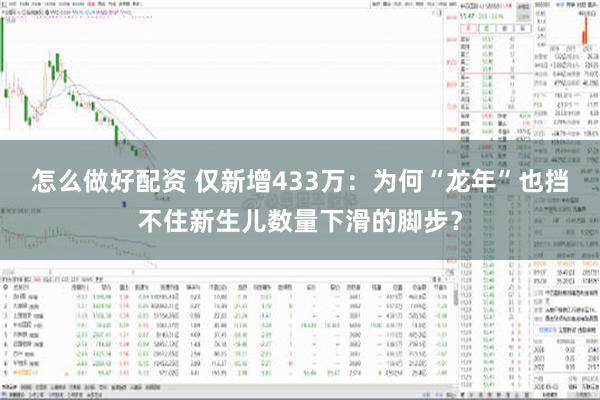 怎么做好配资 仅新增433万：为何“龙年”也挡不住新生儿数量下滑的脚步？