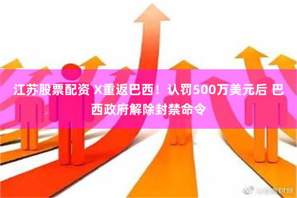 江苏股票配资 X重返巴西！认罚500万美元后 巴西政府解除封禁命令