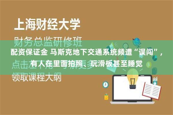 配资保证金 马斯克地下交通系统频遭“误闯”，有人在里面拍照、玩滑板甚至睡觉