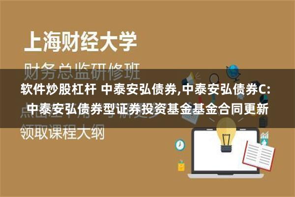 软件炒股杠杆 中泰安弘债券,中泰安弘债券C: 中泰安弘债券型证券投资基金基金合同更新