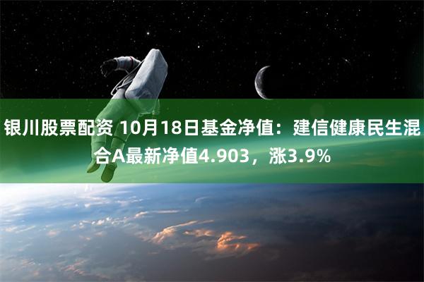 银川股票配资 10月18日基金净值：建信健康民生混合A最新净值4.903，涨3.9%