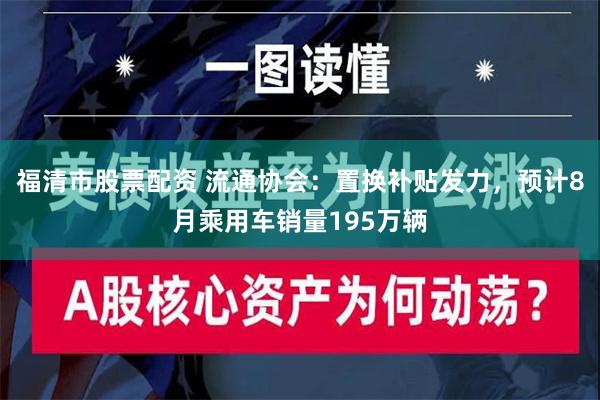 福清市股票配资 流通协会：置换补贴发力，预计8月乘用车销量195万辆