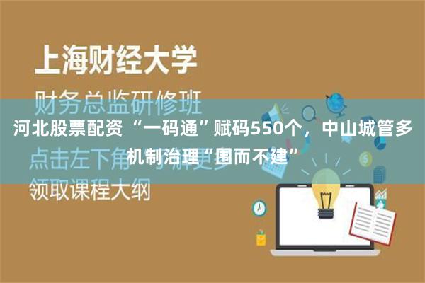 河北股票配资 “一码通”赋码550个，中山城管多机制治理“围而不建”