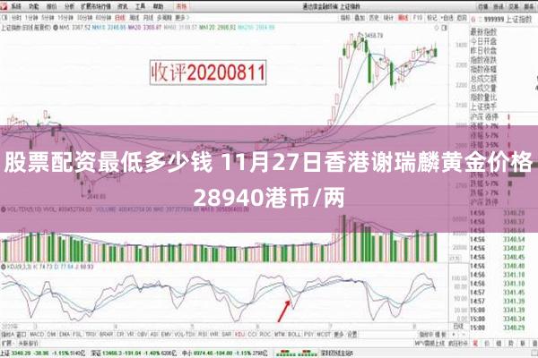 股票配资最低多少钱 11月27日香港谢瑞麟黄金价格28940港币/两