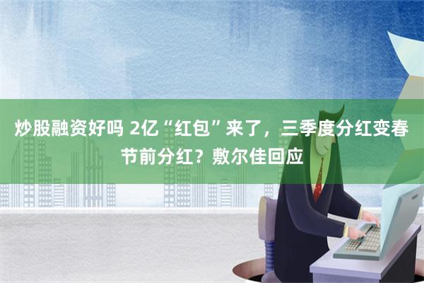 炒股融资好吗 2亿“红包”来了，三季度分红变春节前分红？敷尔佳回应