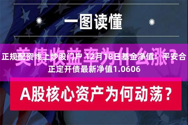 正规配资线上炒股门户 12月18日基金净值：平安合正定开债最新净值1.0606