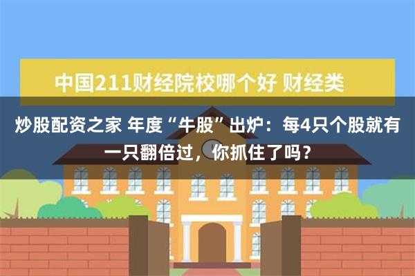 炒股配资之家 年度“牛股”出炉：每4只个股就有一只翻倍过，你抓住了吗？