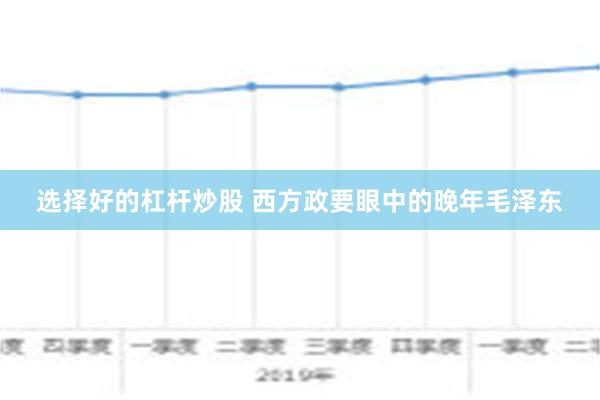 选择好的杠杆炒股 西方政要眼中的晚年毛泽东