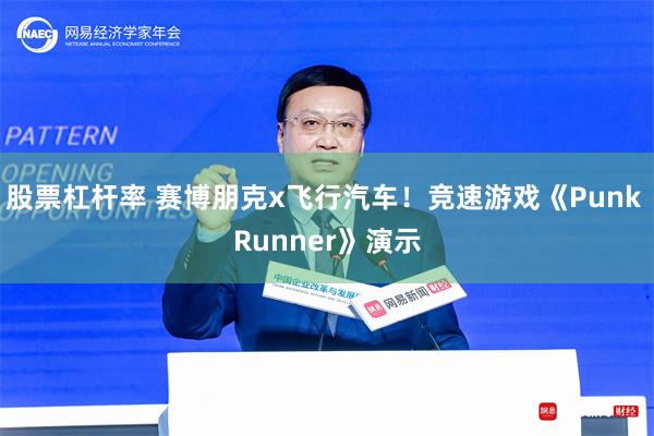 股票杠杆率 赛博朋克x飞行汽车！竞速游戏《Punk Runner》演示