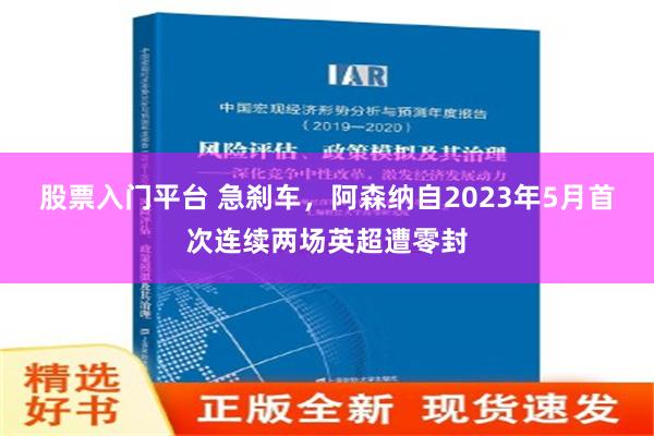 股票入门平台 急刹车，阿森纳自2023年5月首次连续两场英超遭零封